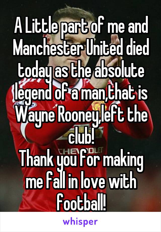 A Little part of me and Manchester United died today as the absolute legend of a man,that is Wayne Rooney,left the club!
Thank you for making me fall in love with football!