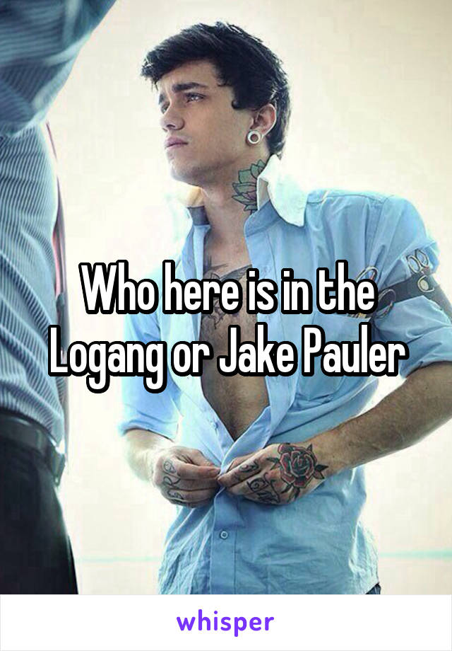 Who here is in the Logang or Jake Pauler