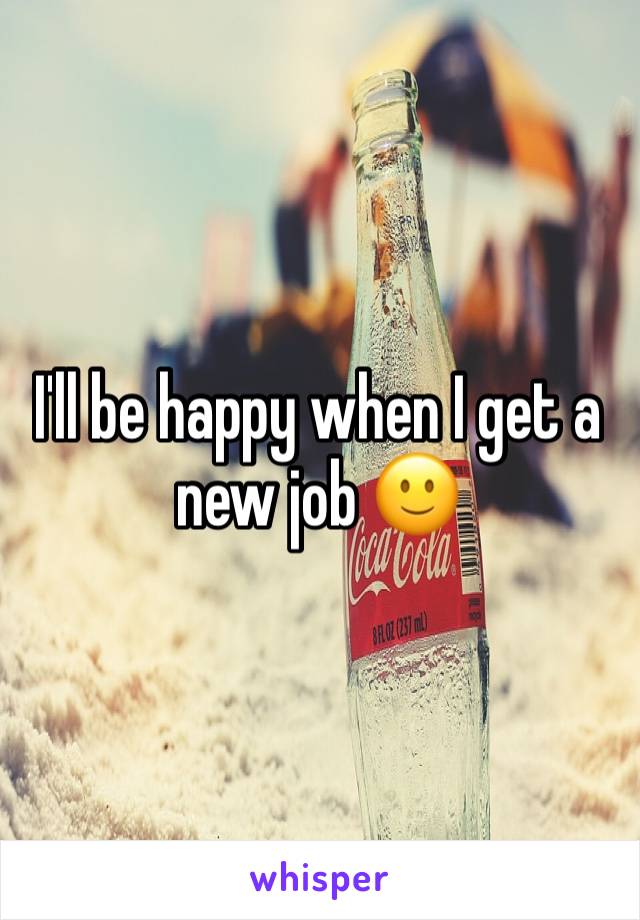 I'll be happy when I get a new job 🙂