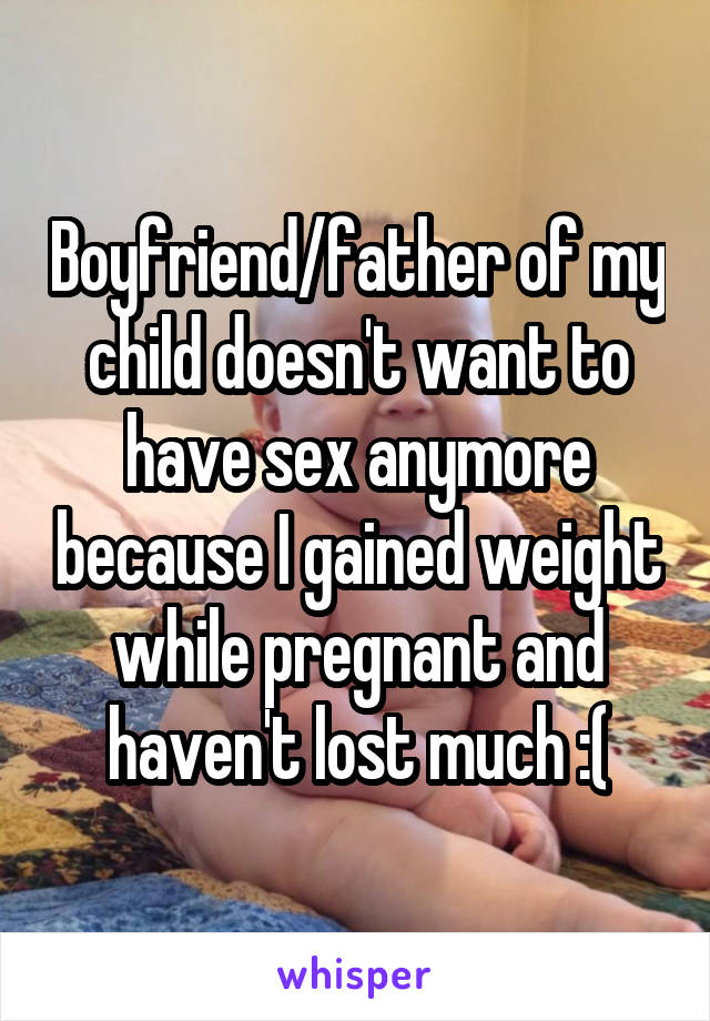 Boyfriend/father of my child doesn't want to have sex anymore because I gained weight while pregnant and haven't lost much :(