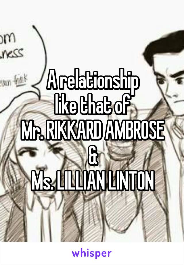 A relationship
like that of
Mr. RIKKARD AMBROSE
&
Ms. LILLIAN LINTON