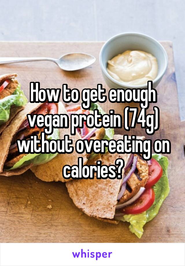 How to get enough vegan protein (74g) without overeating on calories?