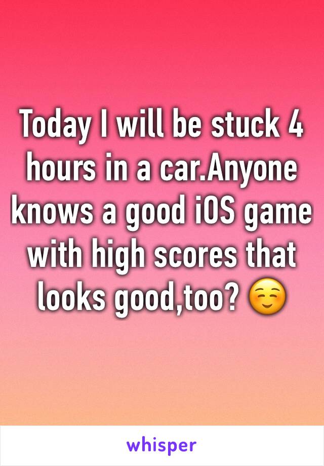 Today I will be stuck 4 hours in a car.Anyone knows a good iOS game with high scores that looks good,too? ☺️