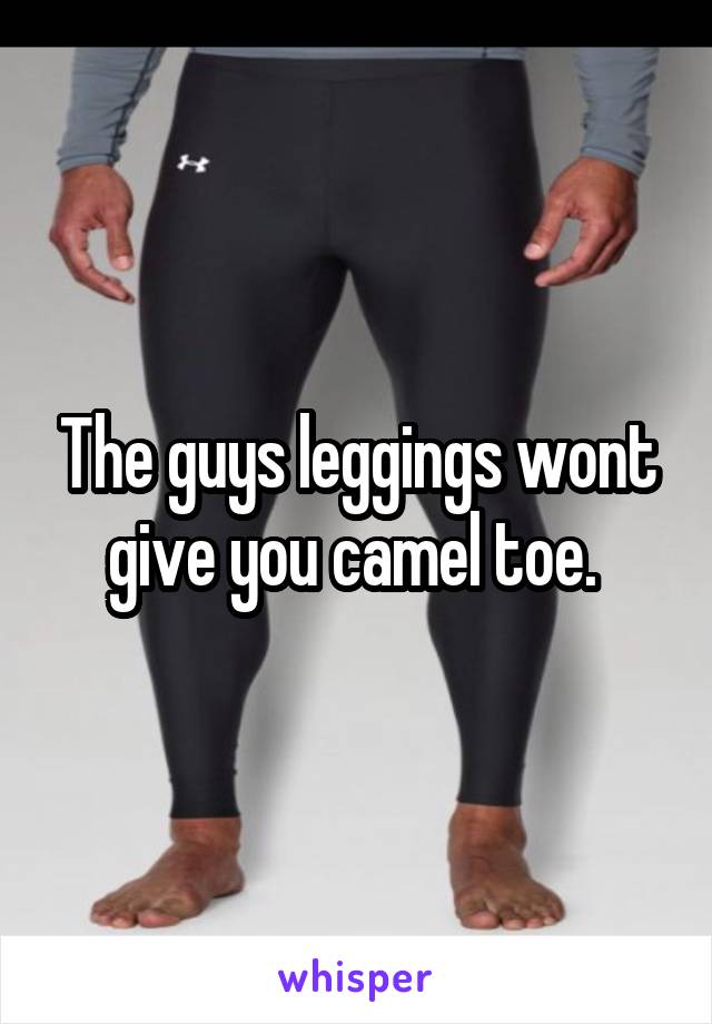 The guys leggings wont give you camel toe. 