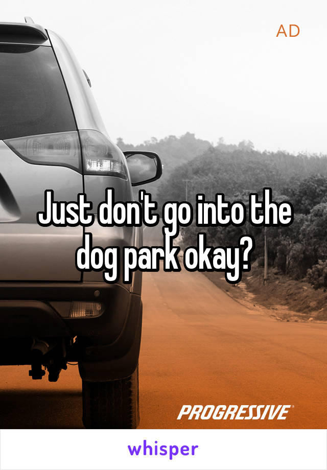Just don't go into the dog park okay?