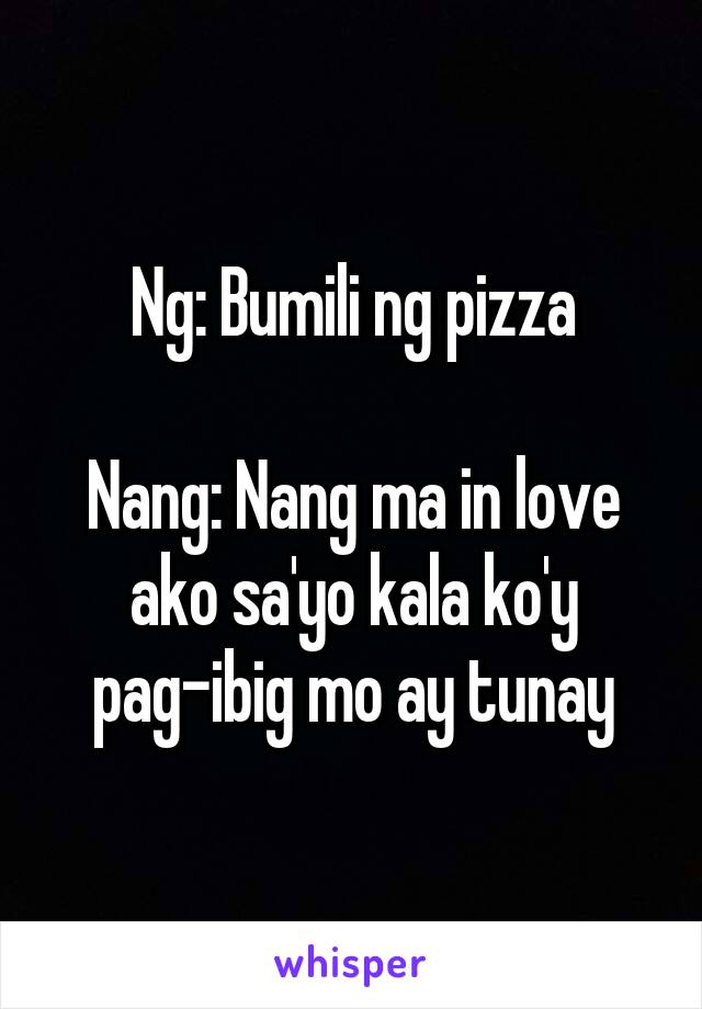 Ng: Bumili ng pizza

Nang: Nang ma in love ako sa'yo kala ko'y pag-ibig mo ay tunay