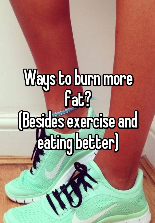 ways-to-burn-more-fat-besides-exercise-and-eating-better