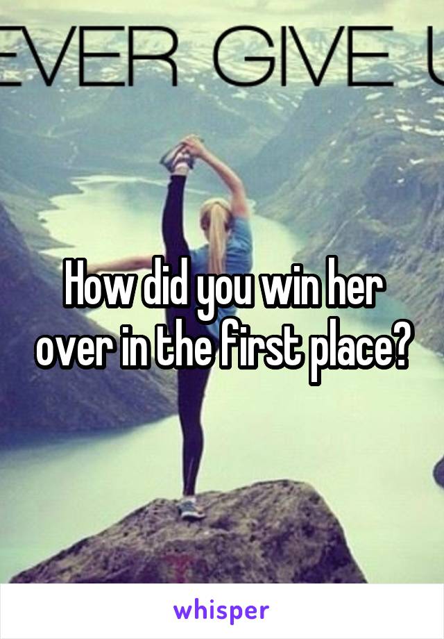How did you win her over in the first place?