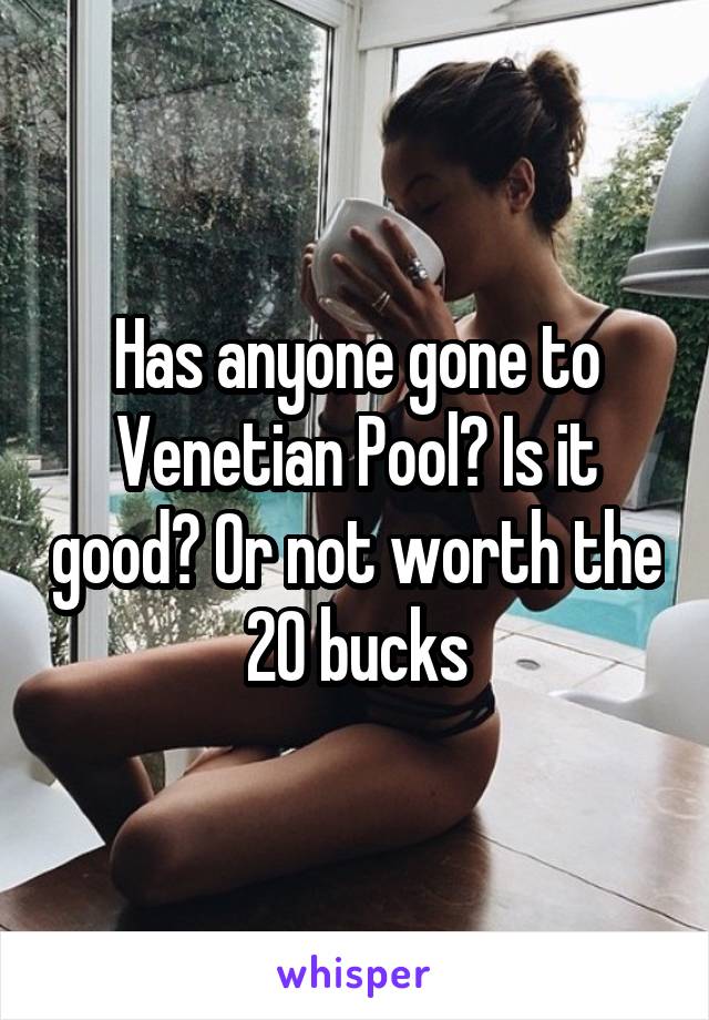 Has anyone gone to Venetian Pool? Is it good? Or not worth the 20 bucks