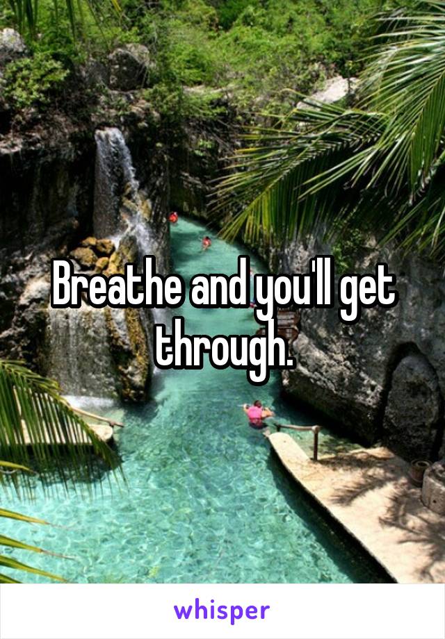 Breathe and you'll get through.