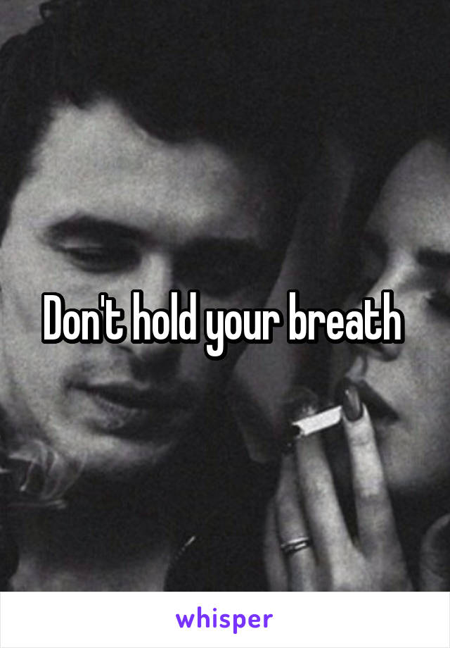 Don't hold your breath 
