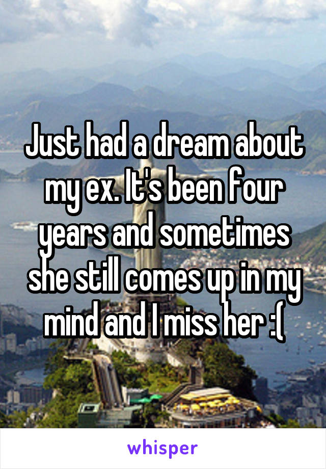 Just had a dream about my ex. It's been four years and sometimes she still comes up in my mind and I miss her :(