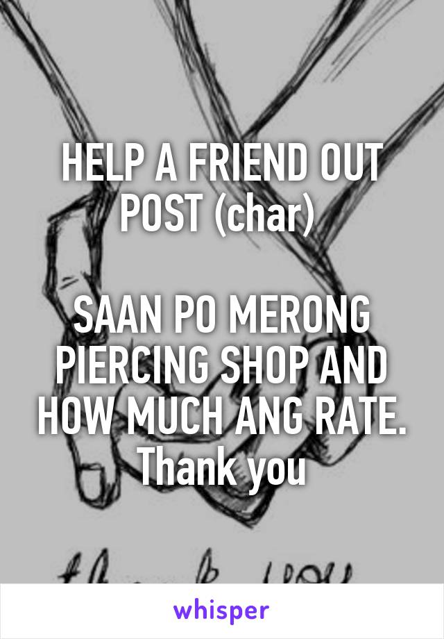 HELP A FRIEND OUT POST (char) 

SAAN PO MERONG PIERCING SHOP AND HOW MUCH ANG RATE. Thank you