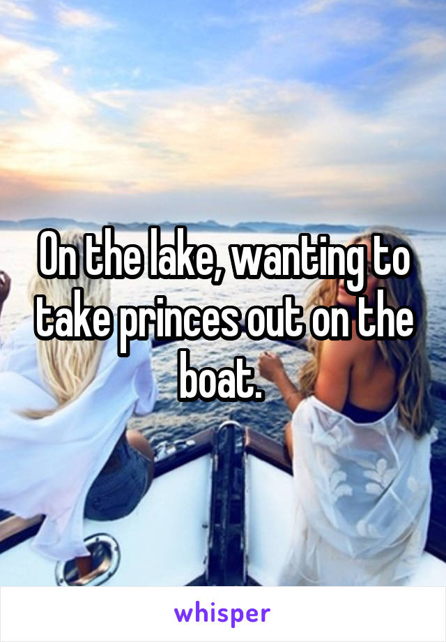 On the lake, wanting to take princes out on the boat. 