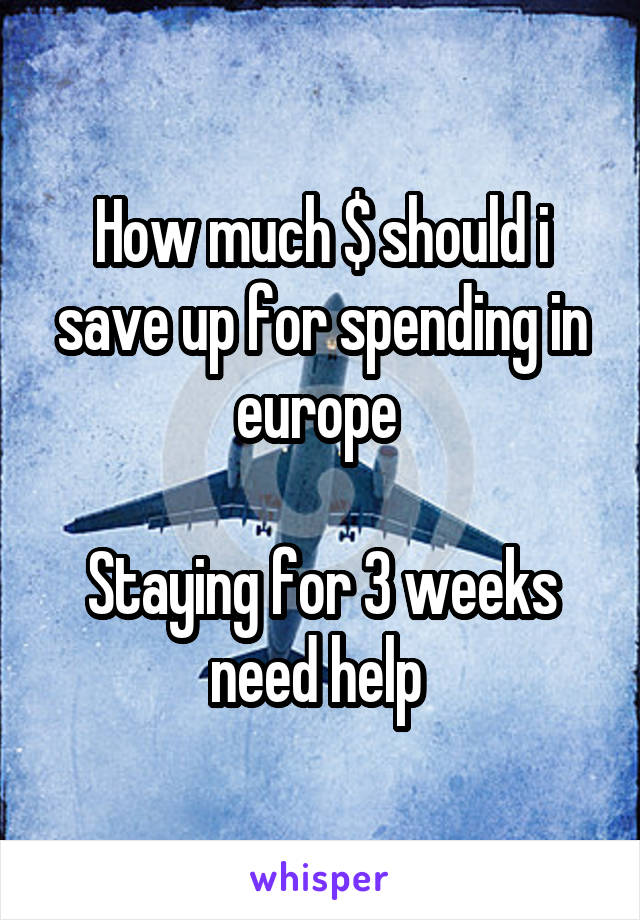 How much $ should i save up for spending in europe 

Staying for 3 weeks need help 