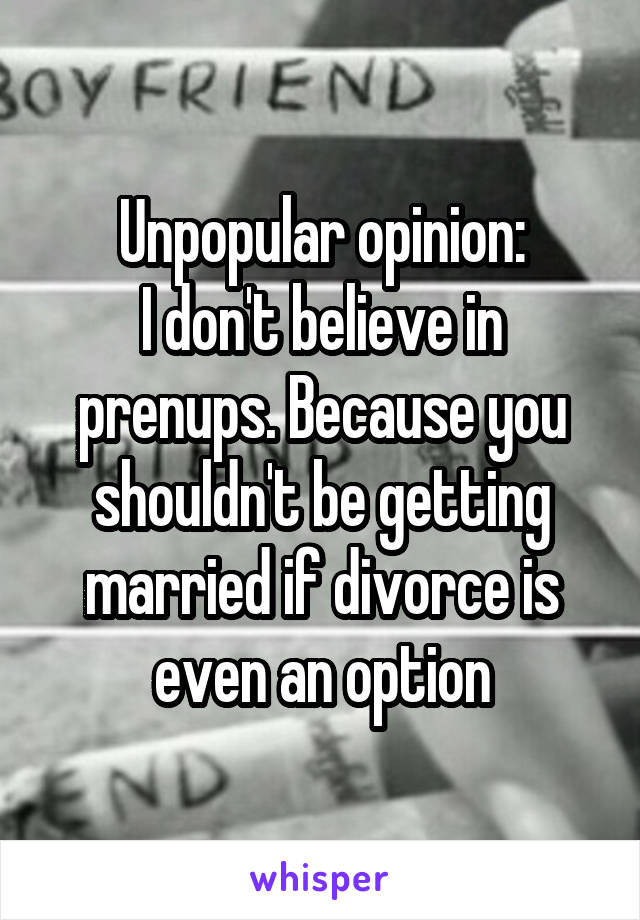 Unpopular opinion:
I don't believe in prenups. Because you shouldn't be getting married if divorce is even an option