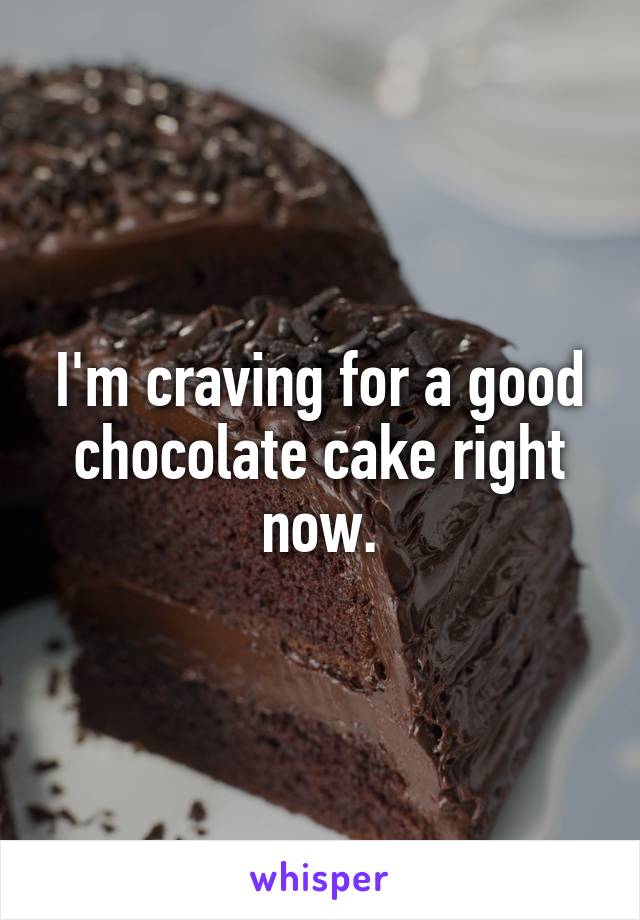 I'm craving for a good chocolate cake right now.