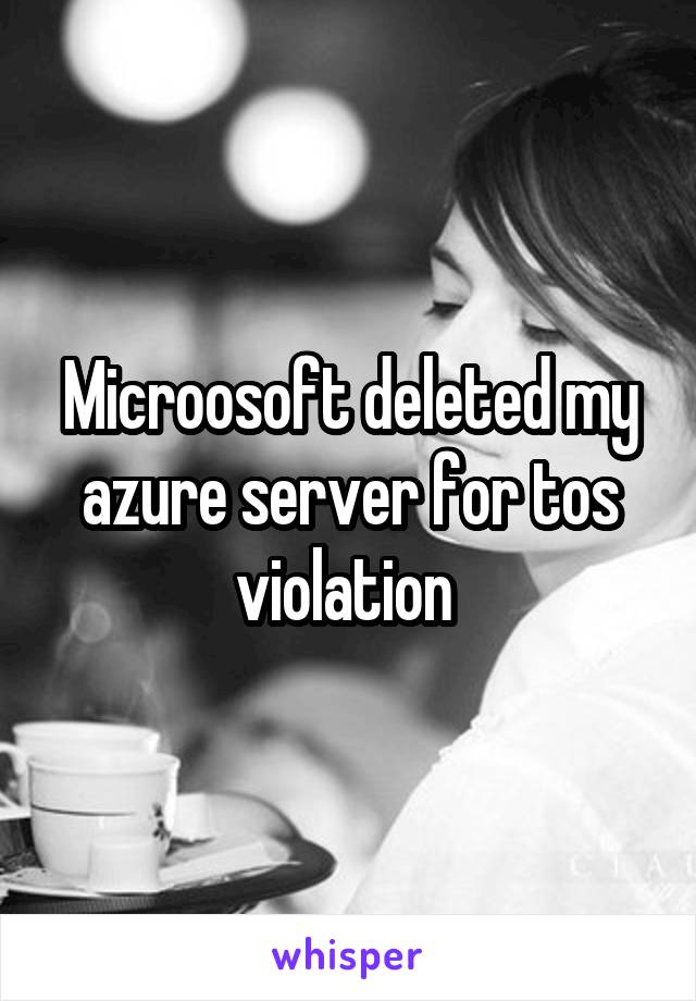 Microosoft deleted my azure server for tos violation 