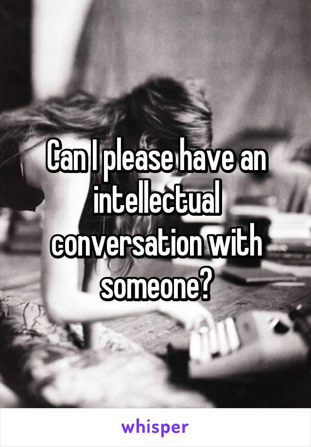 Can I please have an intellectual conversation with someone?