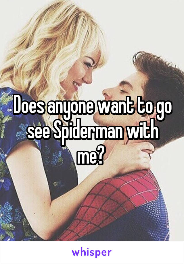 Does anyone want to go see Spiderman with me? 