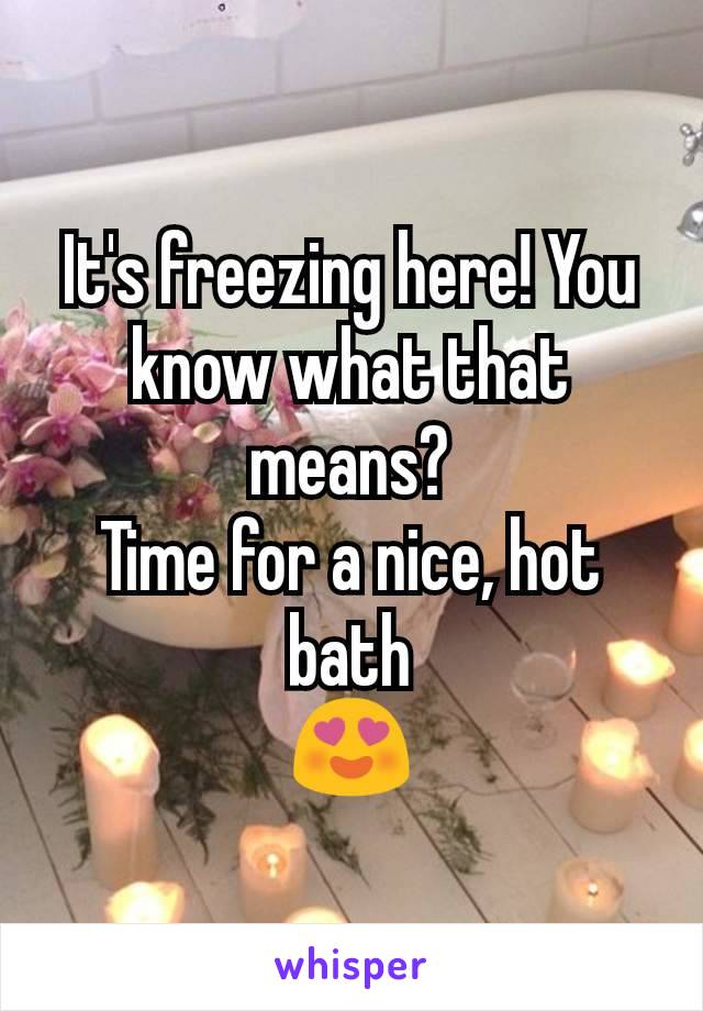 It's freezing here! You know what that means?
Time for a nice, hot bath
😍