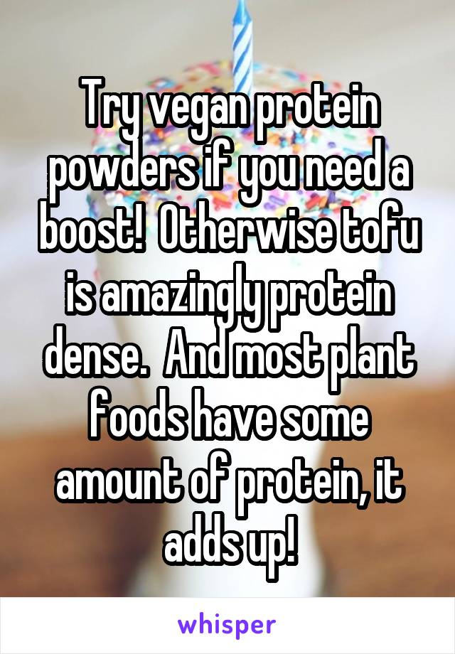 Try vegan protein powders if you need a boost!  Otherwise tofu is amazingly protein dense.  And most plant foods have some amount of protein, it adds up!