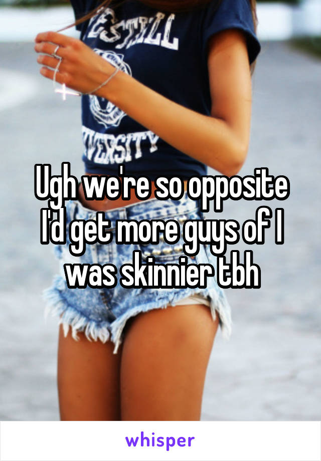 Ugh we're so opposite
I'd get more guys of I was skinnier tbh