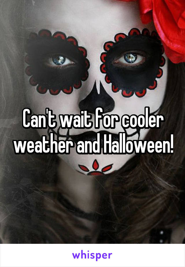Can't wait for cooler weather and Halloween!