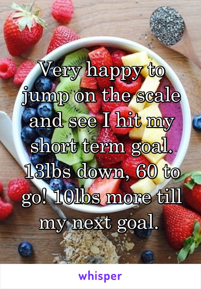 Very happy to jump on the scale and see I hit my short term goal. 13lbs down, 60 to go! 10lbs more till my next goal. 
