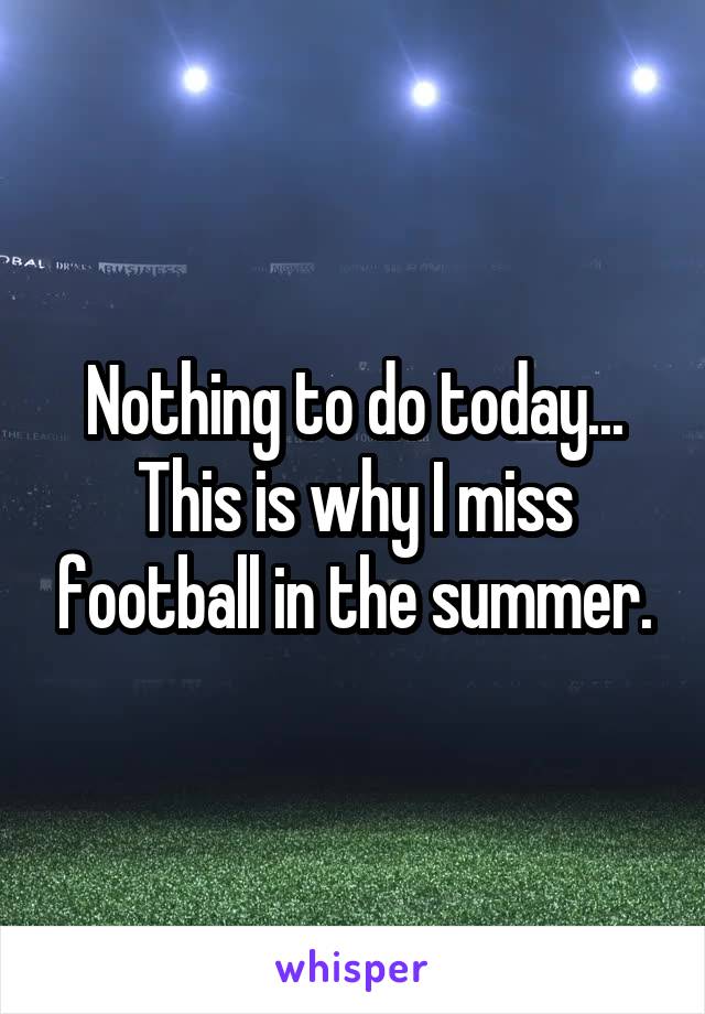 Nothing to do today...
This is why I miss football in the summer.
