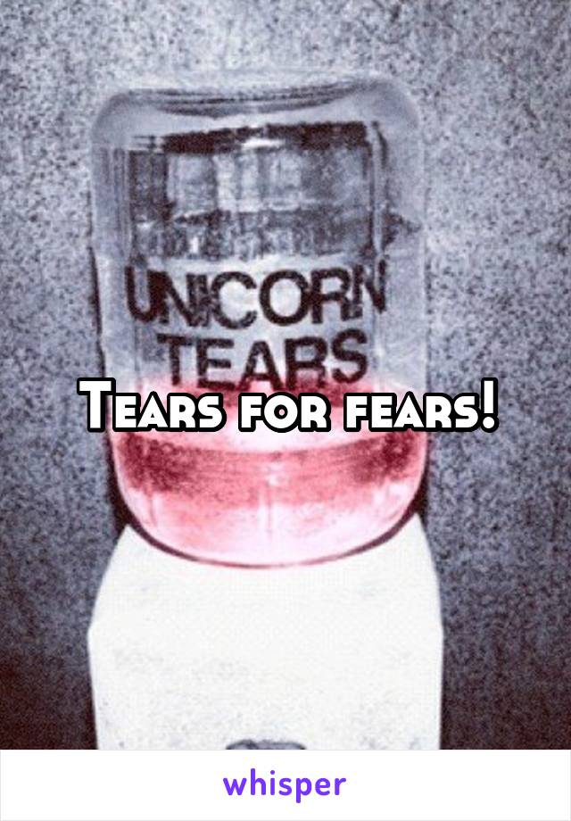 Tears for fears!