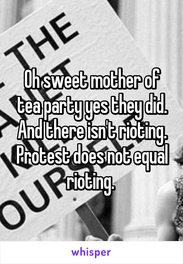 Oh sweet mother of tea party yes they did. And there isn't rioting. Protest does not equal rioting. 