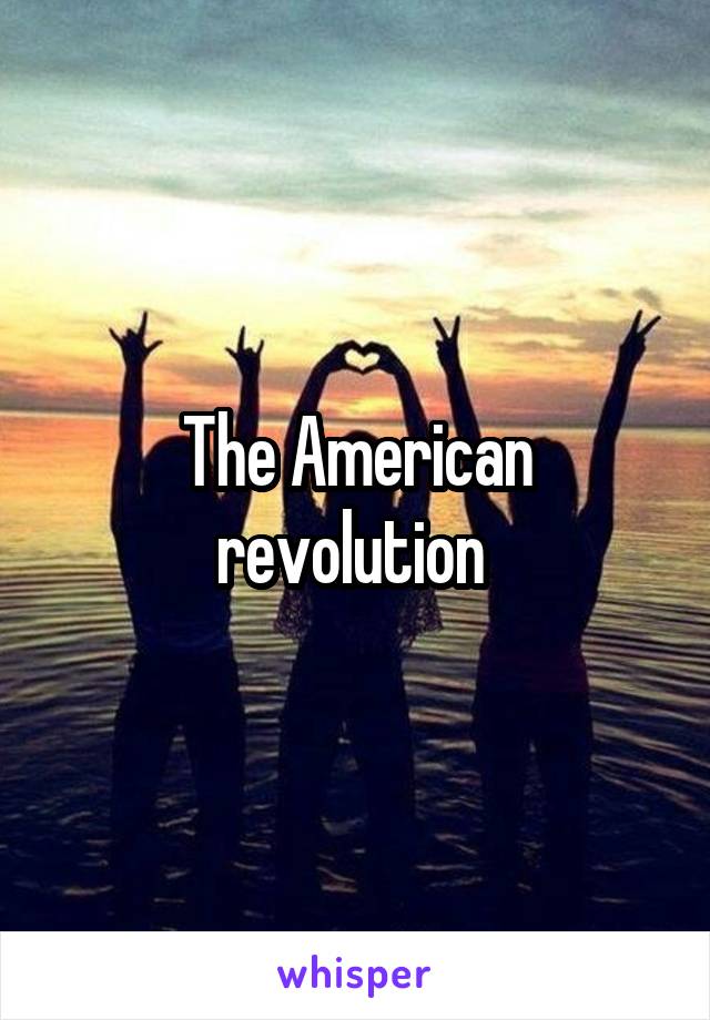 The American revolution 