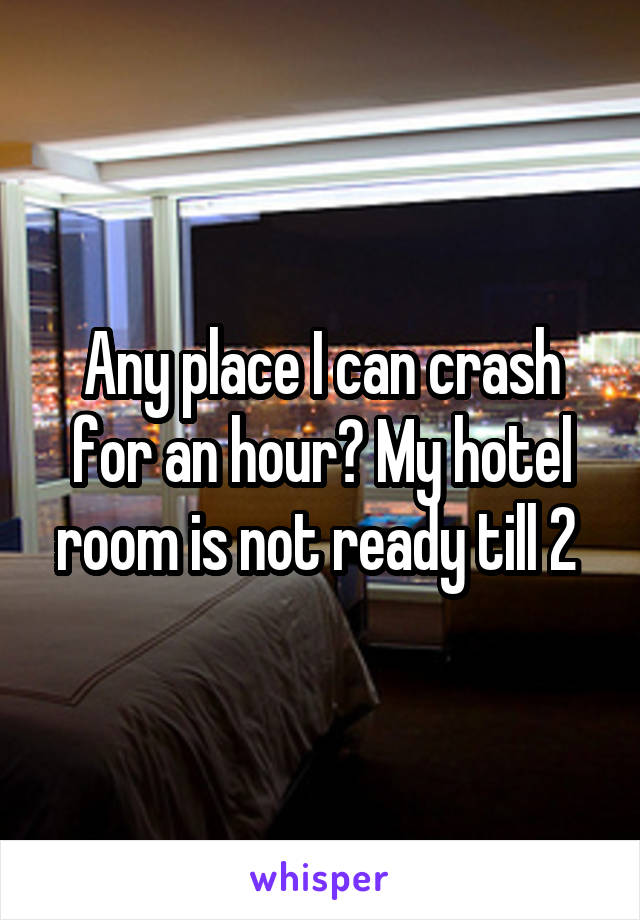 Any place I can crash for an hour? My hotel room is not ready till 2 