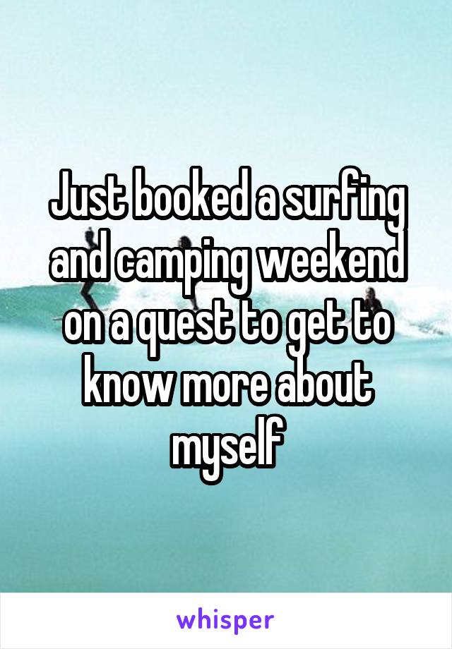 Just booked a surfing and camping weekend on a quest to get to know more about myself