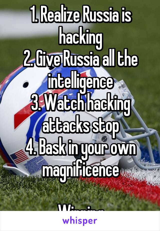 1. Realize Russia is hacking
2. Give Russia all the intelligence
3. Watch hacking attacks stop
4. Bask in your own magnificence

Winning