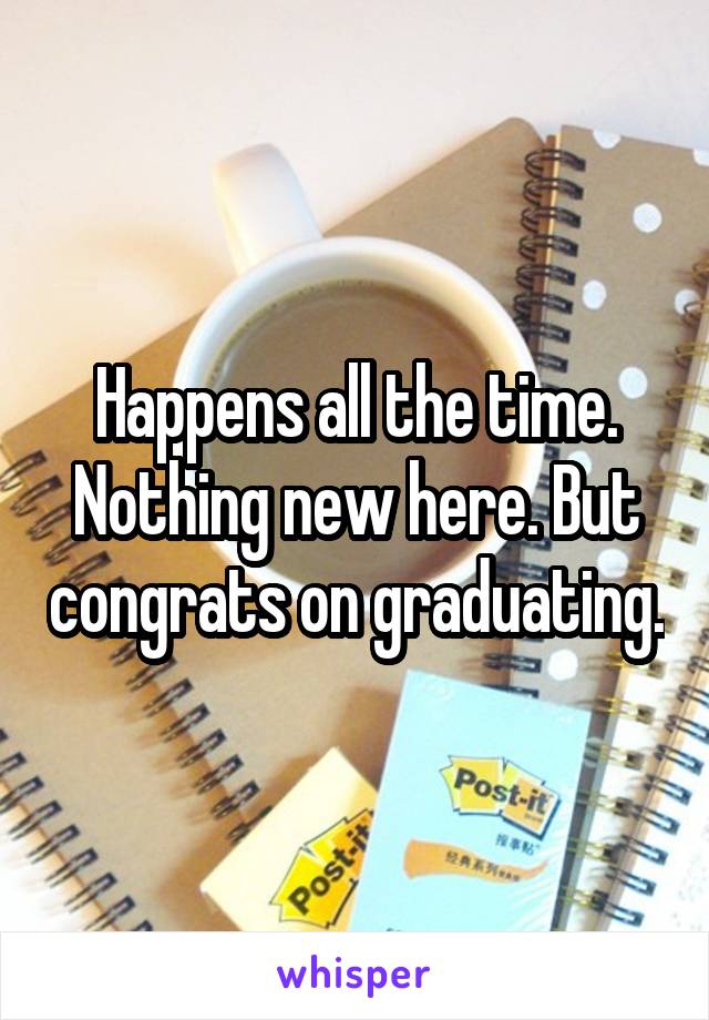Happens all the time.
Nothing new here. But congrats on graduating.