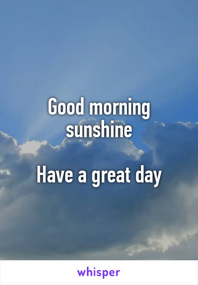 Good morning sunshine

Have a great day