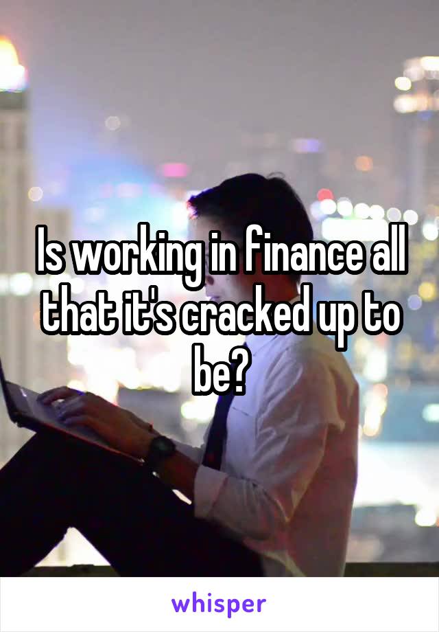 Is working in finance all that it's cracked up to be?