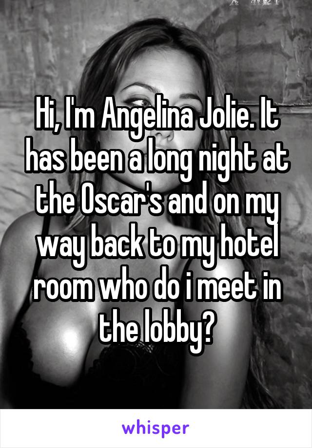 Hi, I'm Angelina Jolie. It has been a long night at the Oscar's and on my way back to my hotel room who do i meet in the lobby?