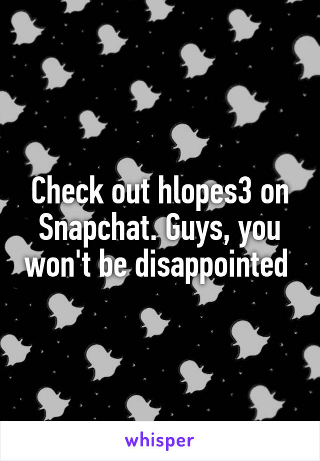 Check out hlopes3 on Snapchat. Guys, you won't be disappointed 
