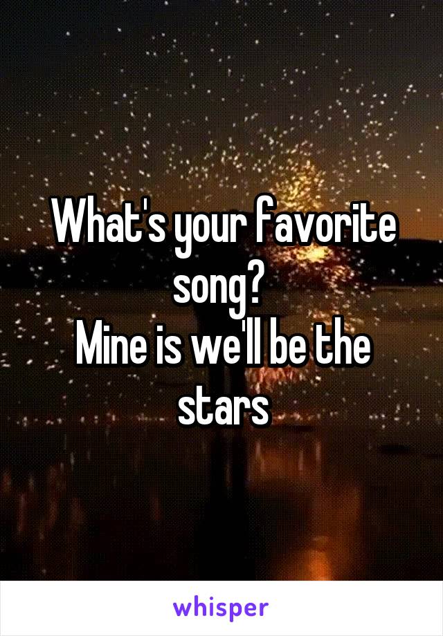 What's your favorite song? 
Mine is we'll be the stars