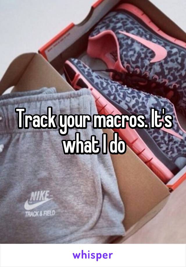 Track your macros. It's what I do