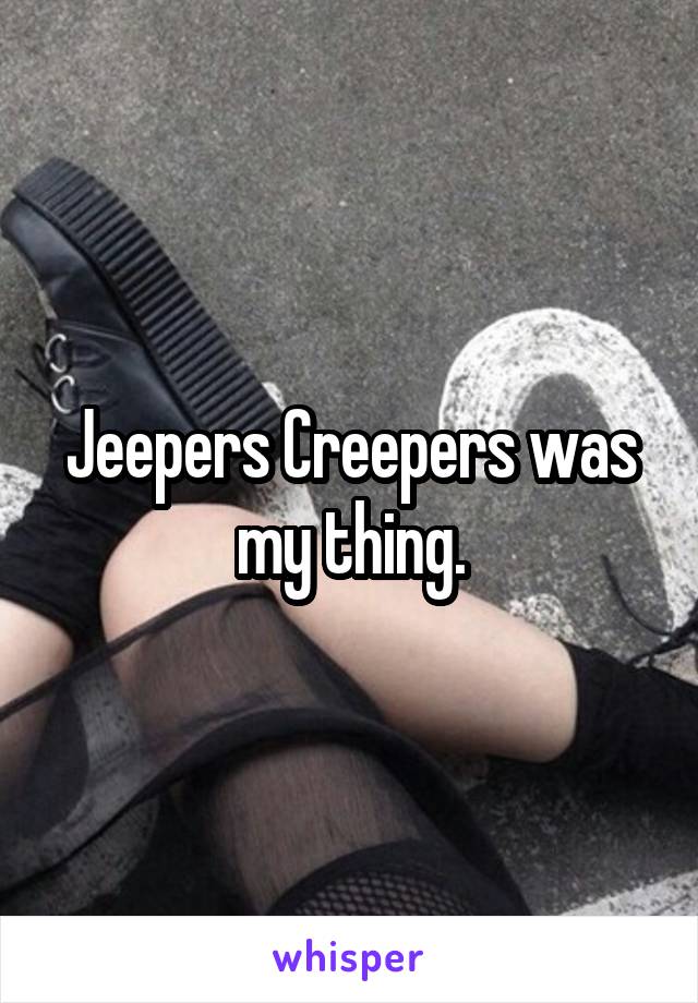 Jeepers Creepers was my thing.