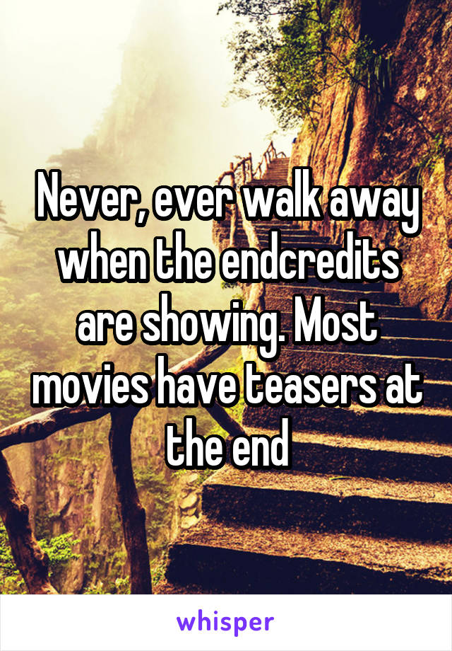 Never, ever walk away when the endcredits are showing. Most movies have teasers at the end