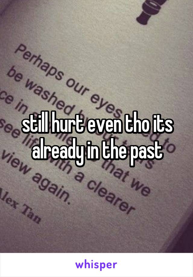 still hurt even tho its already in the past