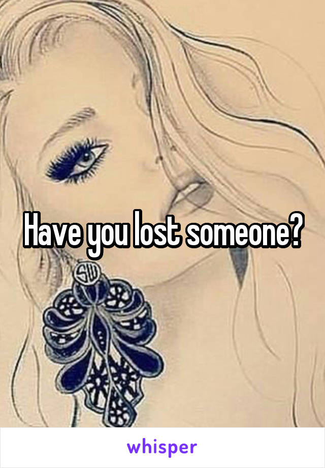 Have you lost someone?