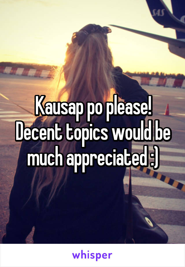 Kausap po please! Decent topics would be much appreciated :)