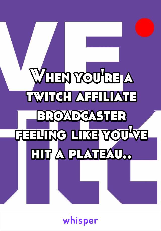 When you're a twitch affiliate broadcaster feeling like you've hit a plateau..