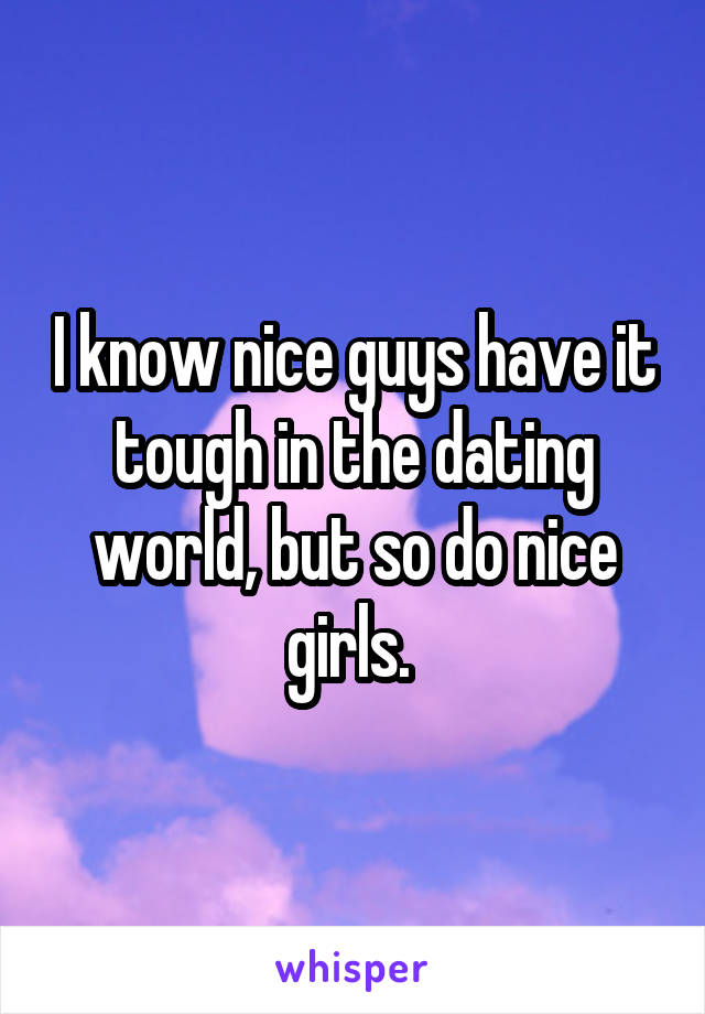 I know nice guys have it tough in the dating world, but so do nice girls. 